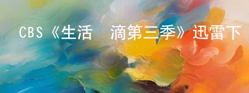 成賢娥發布CBS《生活點滴第三季》迅雷下載/在線觀看/百度云-都市/情感-美劇天堂